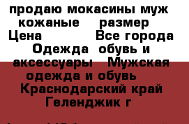 продаю мокасины муж. кожаные.42 размер. › Цена ­ 1 000 - Все города Одежда, обувь и аксессуары » Мужская одежда и обувь   . Краснодарский край,Геленджик г.